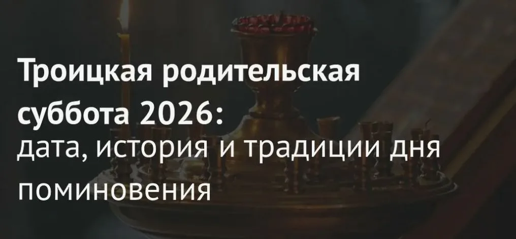 Заставка «Троицкая родительская суббота 2026: дата, история и традиции дня поминовения»